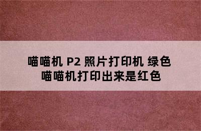 喵喵机 P2 照片打印机 绿色 喵喵机打印出来是红色